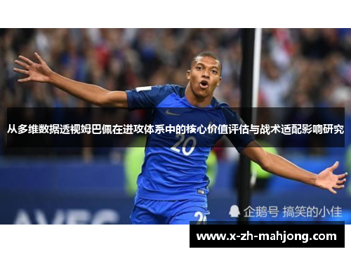 从多维数据透视姆巴佩在进攻体系中的核心价值评估与战术适配影响研究