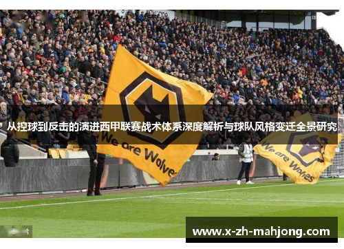 从控球到反击的演进西甲联赛战术体系深度解析与球队风格变迁全景研究