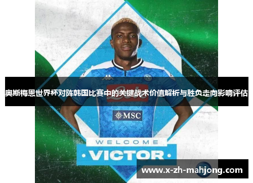 奥斯梅恩世界杯对阵韩国比赛中的关键战术价值解析与胜负走向影响评估
