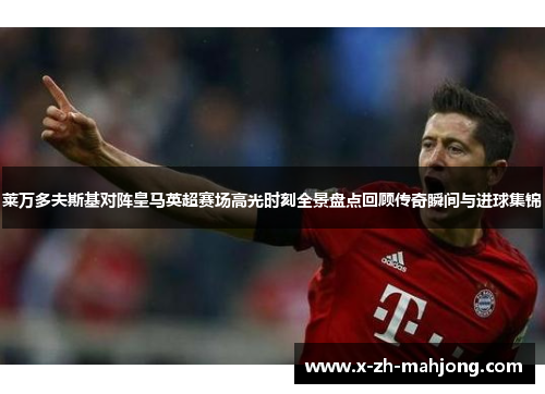 莱万多夫斯基对阵皇马英超赛场高光时刻全景盘点回顾传奇瞬间与进球集锦